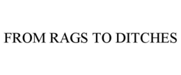 FROM RAGS TO DITCHES trademark