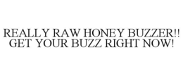 REALLY RAW HONEY BUZZER!! GET YOUR BUZZ RIGHT NOW! trademark