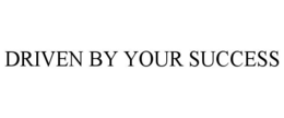 DRIVEN BY YOUR SUCCESS trademark