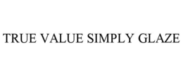 TRUE VALUE SIMPLY GLAZE trademark