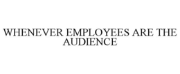 WHENEVER EMPLOYEES ARE THE AUDIENCE trademark