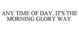 ANY TIME OF DAY, IT'S THE MORNING GLORYWAY. trademark