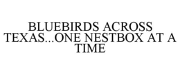 BLUEBIRDS ACROSS TEXAS...ONE NESTBOX AT A TIME trademark