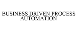 BUSINESS DRIVEN PROCESS AUTOMATION trademark