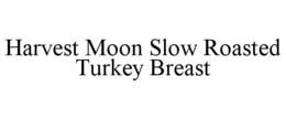 HARVEST MOON SLOW ROASTED TURKEY BREAST trademark