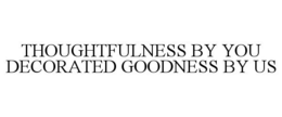 THOUGHTFULNESS BY YOU DECORATED GOODNESS BY US trademark
