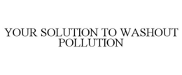 YOUR SOLUTION TO WASHOUT POLLUTION trademark