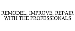 REMODEL, IMPROVE, REPAIR WITH THE PROFESSIONALS trademark