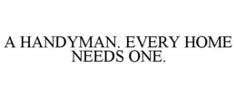 A HANDYMAN. EVERY HOME NEEDS ONE. trademark