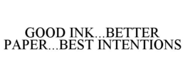 GOOD INK...BETTER PAPER...BEST INTENTIONS trademark