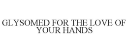 GLYSOMED FOR THE LOVE OF YOUR HANDS trademark