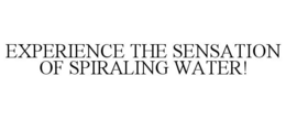 EXPERIENCE THE SENSATION OF SPIRALING WATER! trademark