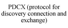PDCX (PROTOCOL FOR DISCOVERY CONNECTION AND EXCHANGE) trademark