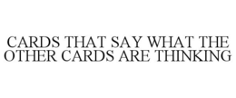 CARDS THAT SAY WHAT THE OTHER CARDS ARE THINKING trademark