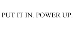 PUT IT IN. POWER UP. trademark