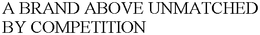 A BRAND ABOVE UNMATCHED BY COMPETITION trademark