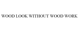 WOOD LOOK WITHOUT WOOD WORK trademark