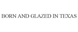 BORN AND GLAZED IN TEXAS trademark