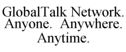 GLOBALTALK NETWORK. ANYONE. ANYWHERE. ANYTIME. trademark