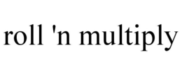 ROLL 'N MULTIPLY trademark