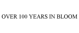 OVER 100 YEARS IN BLOOM trademark