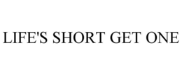 LIFE'S SHORT GET ONE trademark