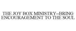THE JOY BOX MINISTRY--BRING ENCOURAGEMENT TO THE SOUL trademark