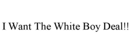I WANT THE WHITE BOY DEAL!! trademark