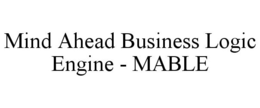 MIND AHEAD BUSINESS LOGIC ENGINE - MABLE trademark