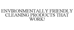 ENVIRONMENTALLY FRIENDLY CLEANING PRODUCTS THAT WORK! trademark