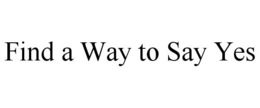 FIND A WAY TO SAY YES trademark