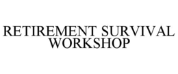 RETIREMENT SURVIVAL WORKSHOP trademark