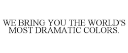 WE BRING YOU THE WORLD'S MOST DRAMATIC COLORS. trademark