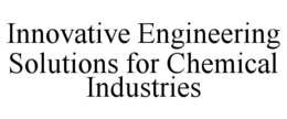 INNOVATIVE ENGINEERING SOLUTIONS FOR CHEMICAL INDUSTRIES trademark