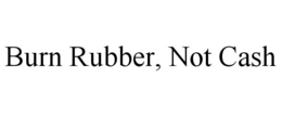 BURN RUBBER, NOT CASH trademark