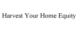 HARVEST YOUR HOME EQUITY trademark