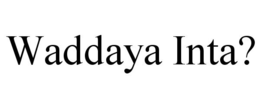 WADDAYA INTA? trademark