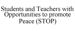 STUDENTS AND TEACHERS WITH OPPORTUNITIES TO PROMOTE PEACE (STOP) trademark