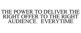 THE POWER TO DELIVER THE RIGHT OFFER TO THE RIGHT AUDIENCE. EVERYTIME trademark
