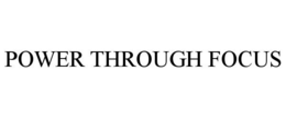 POWER THROUGH FOCUS trademark