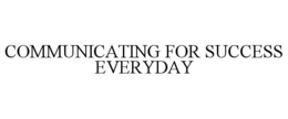 COMMUNICATING FOR SUCCESS EVERYDAY trademark