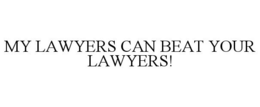 MY LAWYERS CAN BEAT YOUR LAWYERS! trademark