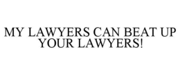 MY LAWYERS CAN BEAT UP YOUR LAWYERS! trademark