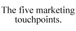 THE FIVE MARKETING TOUCHPOINTS. trademark