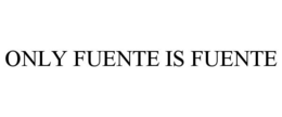 ONLY FUENTE IS FUENTE trademark