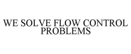 WE SOLVE FLOW CONTROL PROBLEMS trademark