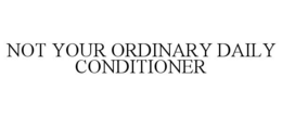 NOT YOUR ORDINARY DAILY CONDITIONER trademark