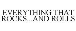 EVERYTHING THAT ROCKS...AND ROLLS trademark