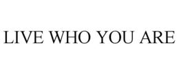 LIVE WHO YOU ARE trademark