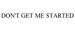 DON'T GET ME STARTED trademark